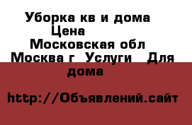 Уборка кв и дома › Цена ­ 2 000 - Московская обл., Москва г. Услуги » Для дома   